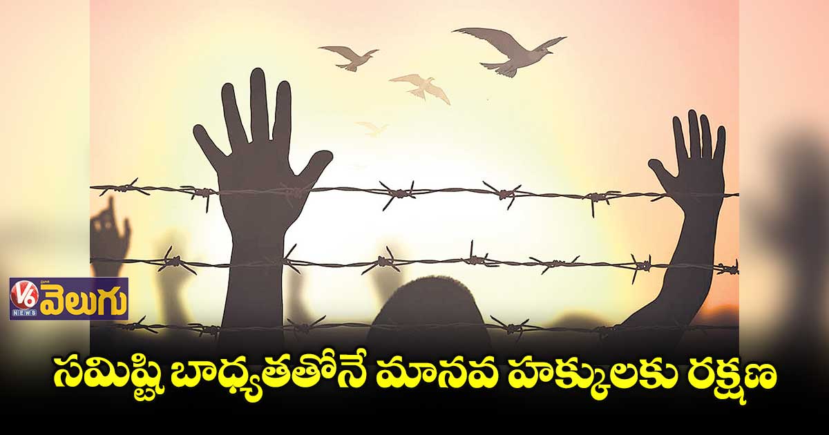 సమిష్టి బాధ్యతతోనే మానవ హక్కులకు రక్షణ