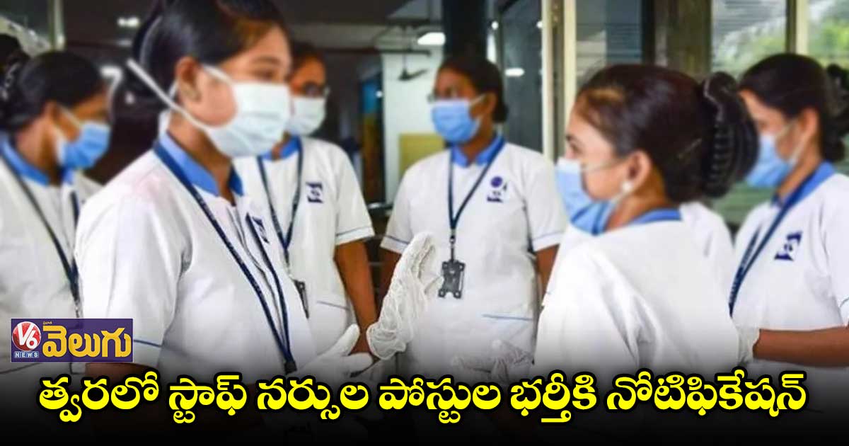 త్వరలో 4,661 స్టాఫ్ నర్సుల పోస్టుల భర్తీకి నోటిఫికేషన్