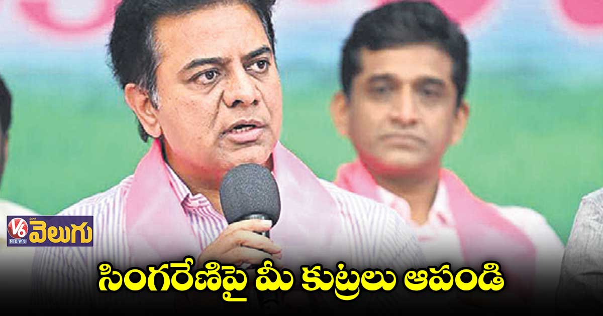 సింగరేణిపై మీ కుట్రలు ఆపండి : కేంద్రంపై మంత్రి కేటీఆర్ ఫైర్