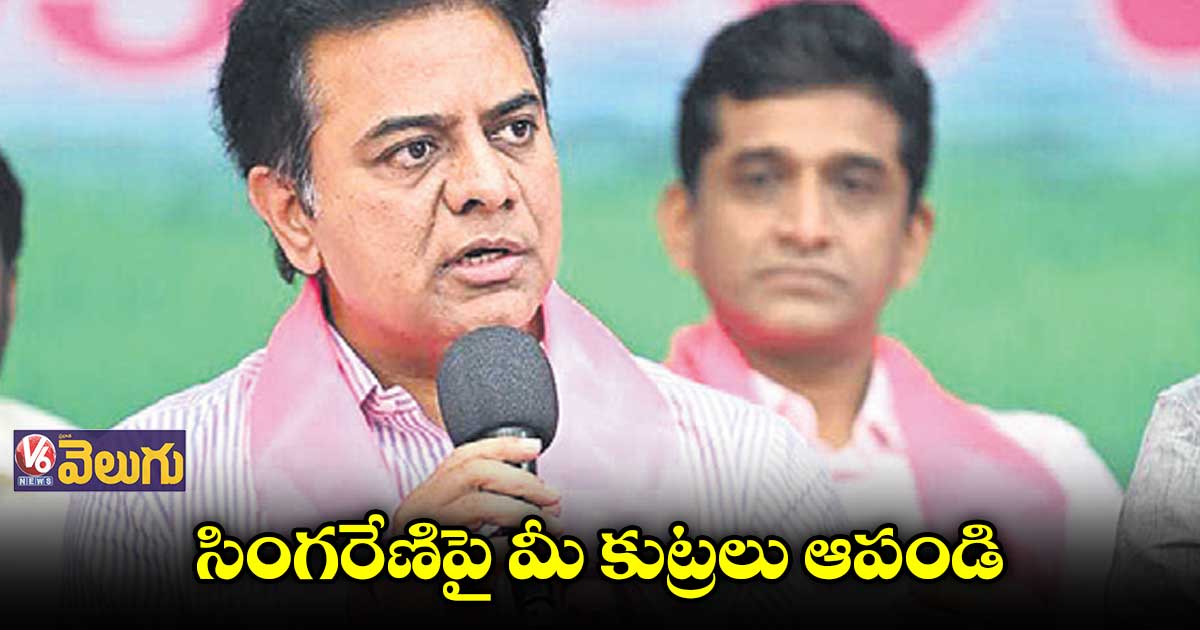 సింగరేణిపై మీ కుట్రలు ఆపండి : కేంద్రంపై మంత్రి కేటీఆర్‌ ఫైర్‌‌