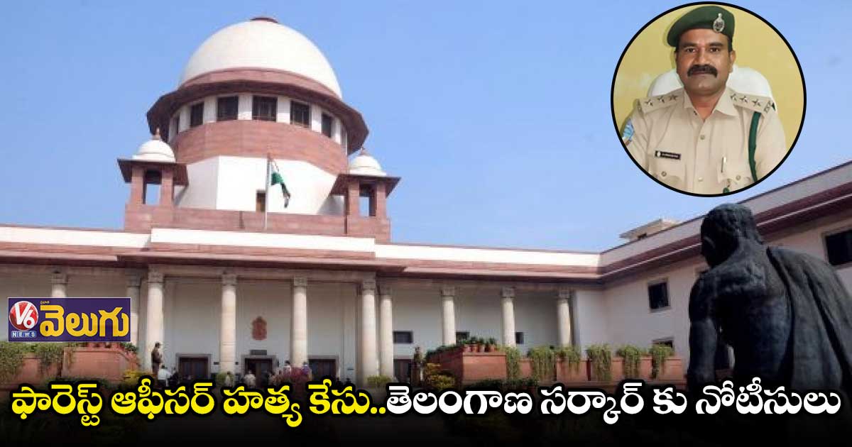 ఫారెస్ట్ ఆఫీసర్ హత్య కేసుపై తెలంగాణ ప్రభుత్వానికి సుప్రీం నోటీసులు