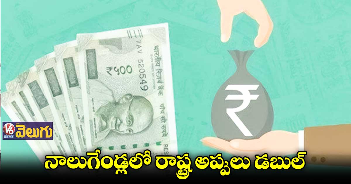 నాలుగేండ్లలో రాష్ట్ర అప్పులు డబుల్