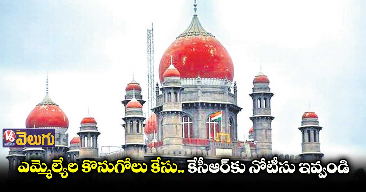 ఎమ్మెల్యేల కొనుగోలు కేసు.. కేసీఆర్కు నోటీసు ఇవ్వండి