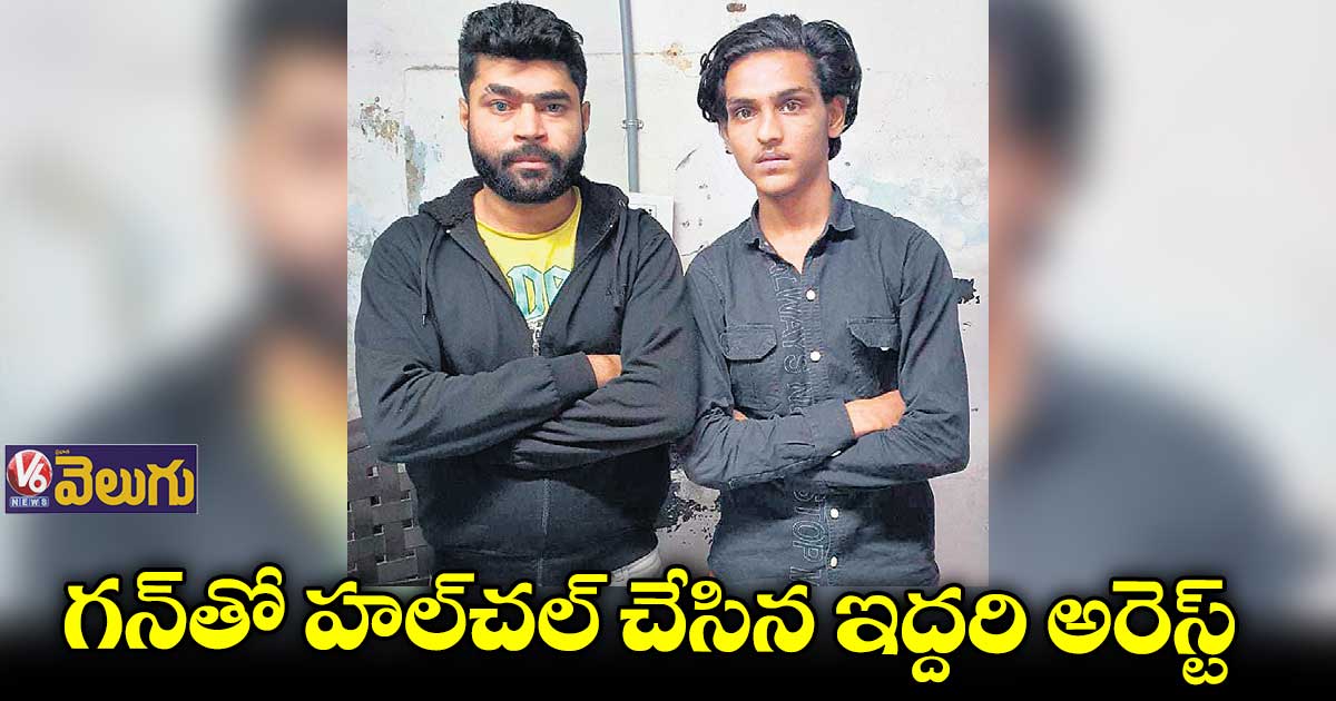 గన్తో హల్చల్ చేసిన ఇద్దరి అరెస్ట్