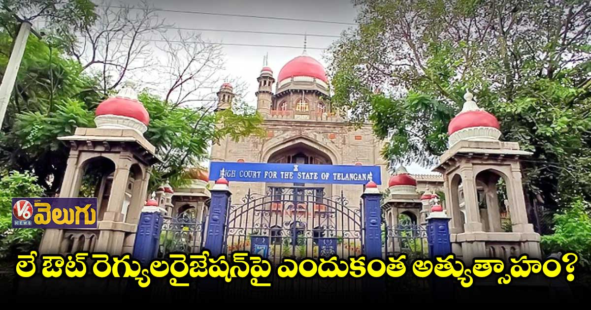 లే ఔట్ రెగ్యులరైజేషన్పై ఎందుకంత అత్యుత్సాహం?