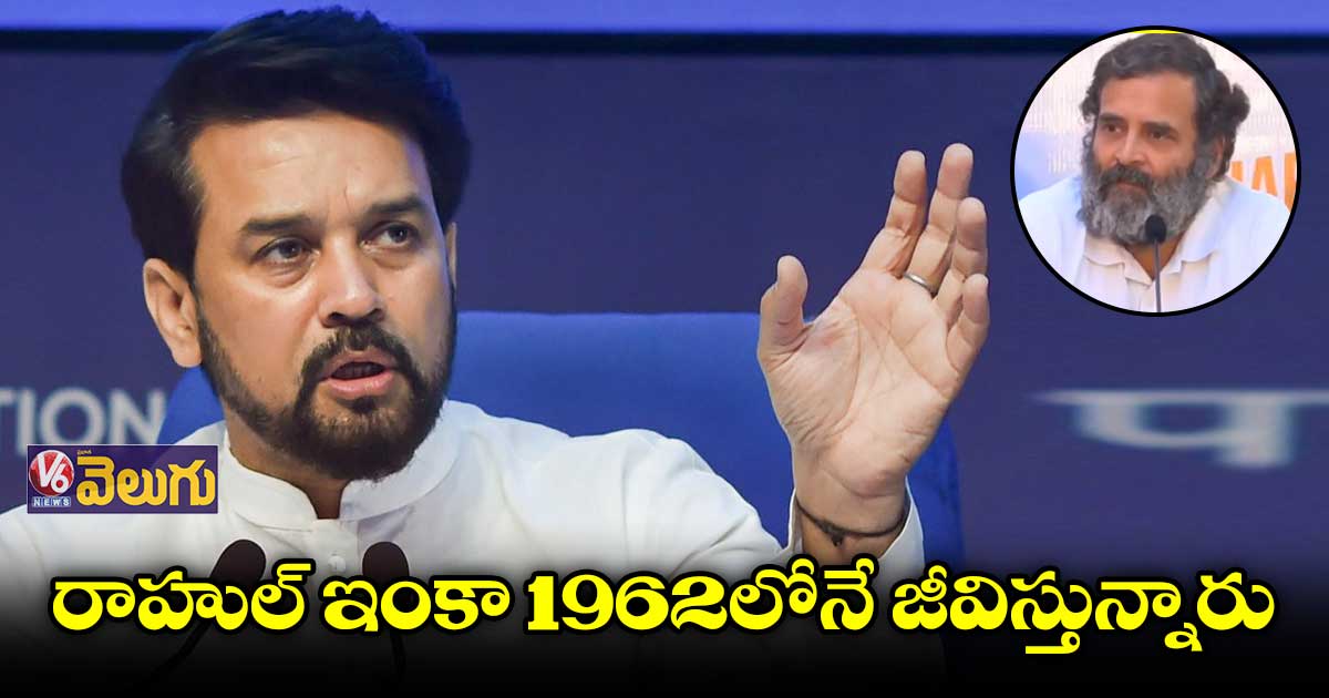 రాహుల్ ఇంకా 1962లోనే జీవిస్తున్నారు : అనురాగ్ ఠాకూర్