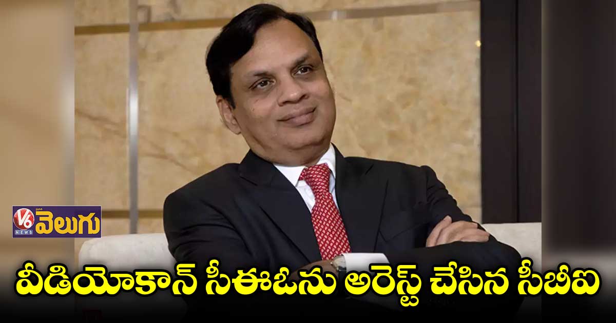 వీడియోకాన్ సీఈఓ వేణుగోపాల్ అరెస్ట్