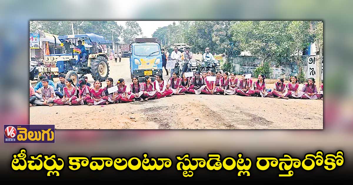 టీచర్లు కావాలంటూ స్టూడెంట్ల రాస్తారోకో