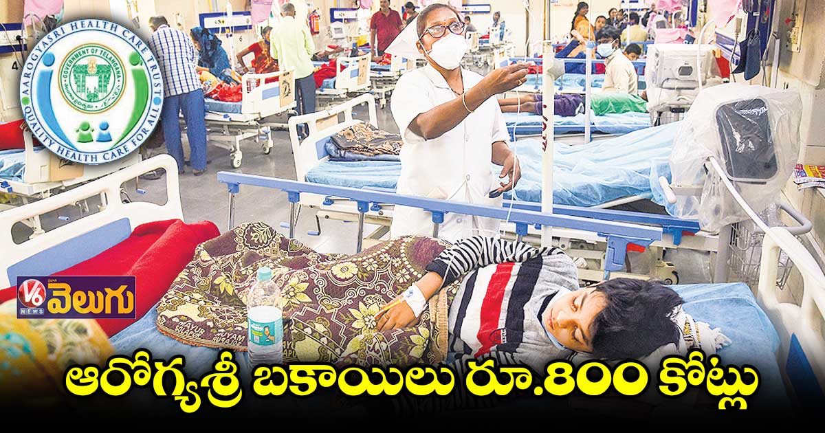 ఆరోగ్యశ్రీ బకాయిలు రూ.800 కోట్లు