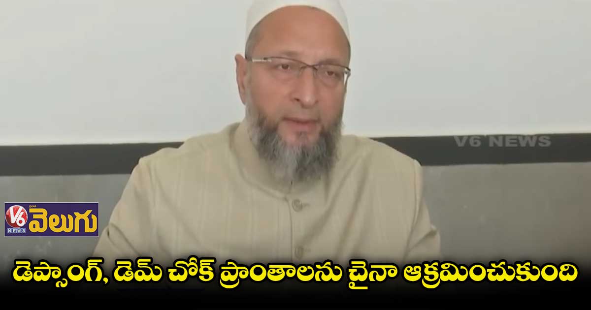 ఇంత జరుగుతున్నా చైనాతో వాణిజ్య సంబంధాలెందుకు ? : ఒవైసీ