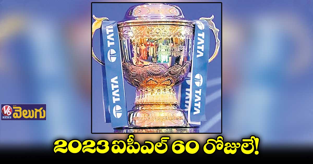 2023 ఐపీఎల్ 60 రోజులే!