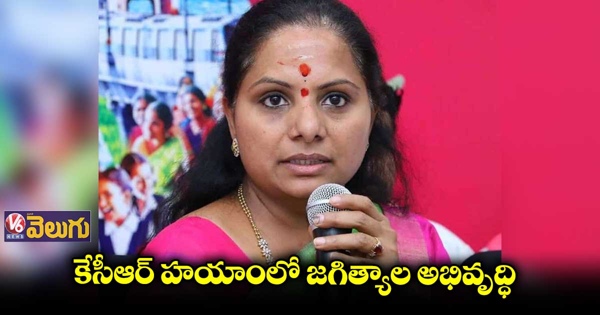 కేసీఆర్ పాలనలోనే జగిత్యాల అభివృద్ధి : కవిత