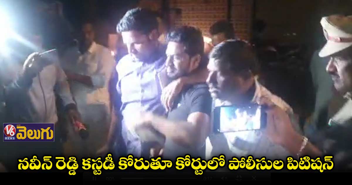 నవీన్ రెడ్డి కస్టడీ కోరుతూ పోలీసుల పిటిషన్ 