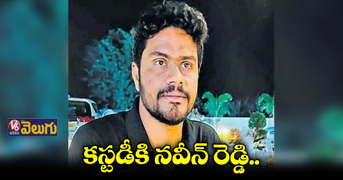 కస్టడీకి నవీన్ రెడ్డి.. పోలీసుల అత్యుత్సాహం  