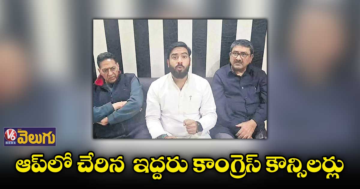 ఆప్​లో చేరిన ఇద్దరు కాంగ్రెస్ కౌన్సిలర్లు