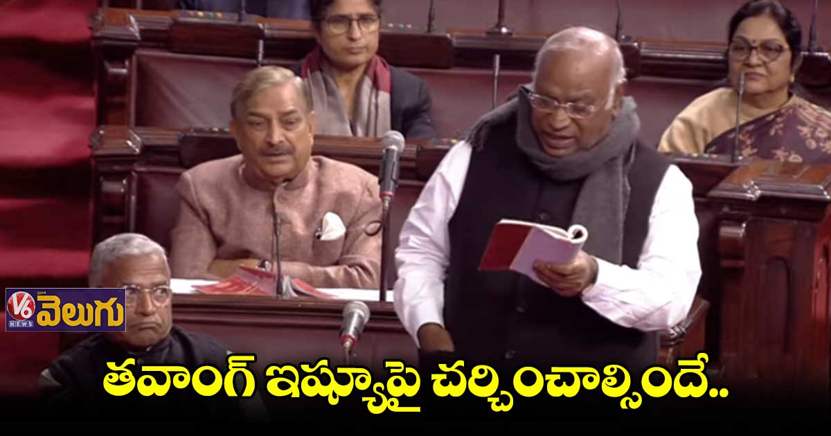 తవాంగ్ ఇష్యూపై చర్చ జరగాల్సిందే : మల్లిఖార్జున ఖర్గే