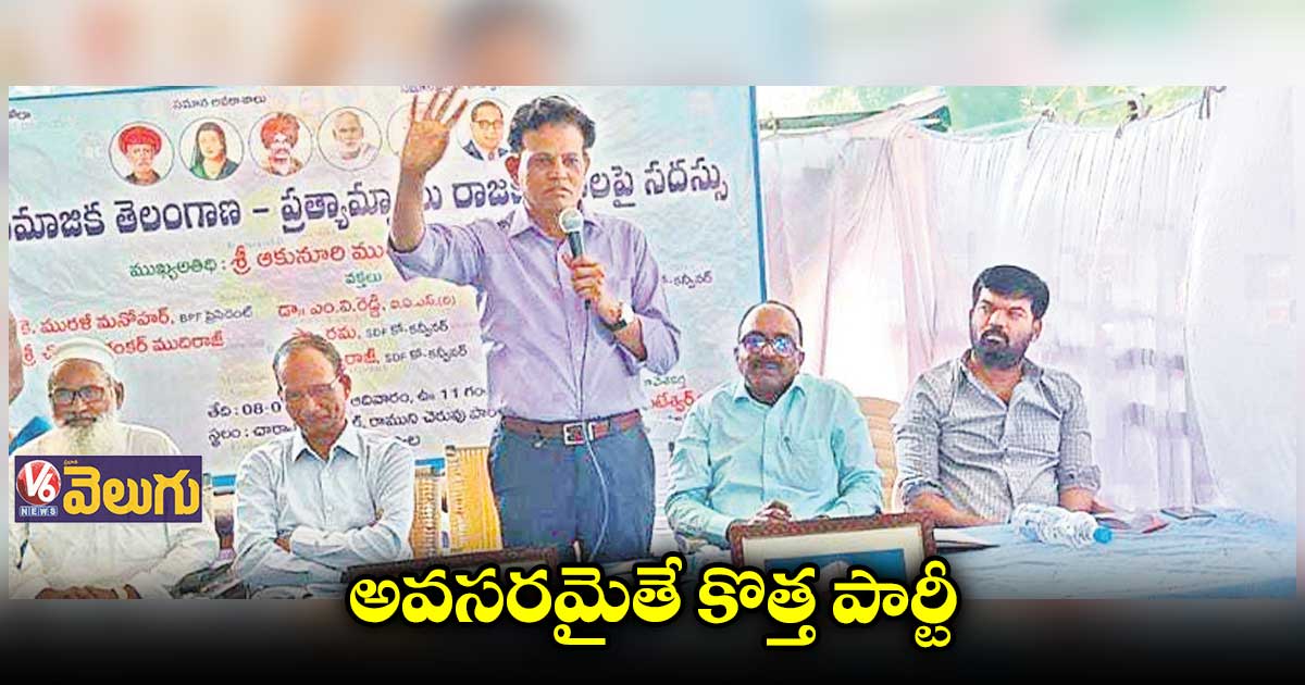 కేసీఆర్ రాజకీయాలను వ్యాపారంగా మార్చాడు..కొత్త పార్టీ అవసరం:ఆకునూరి మురళి
