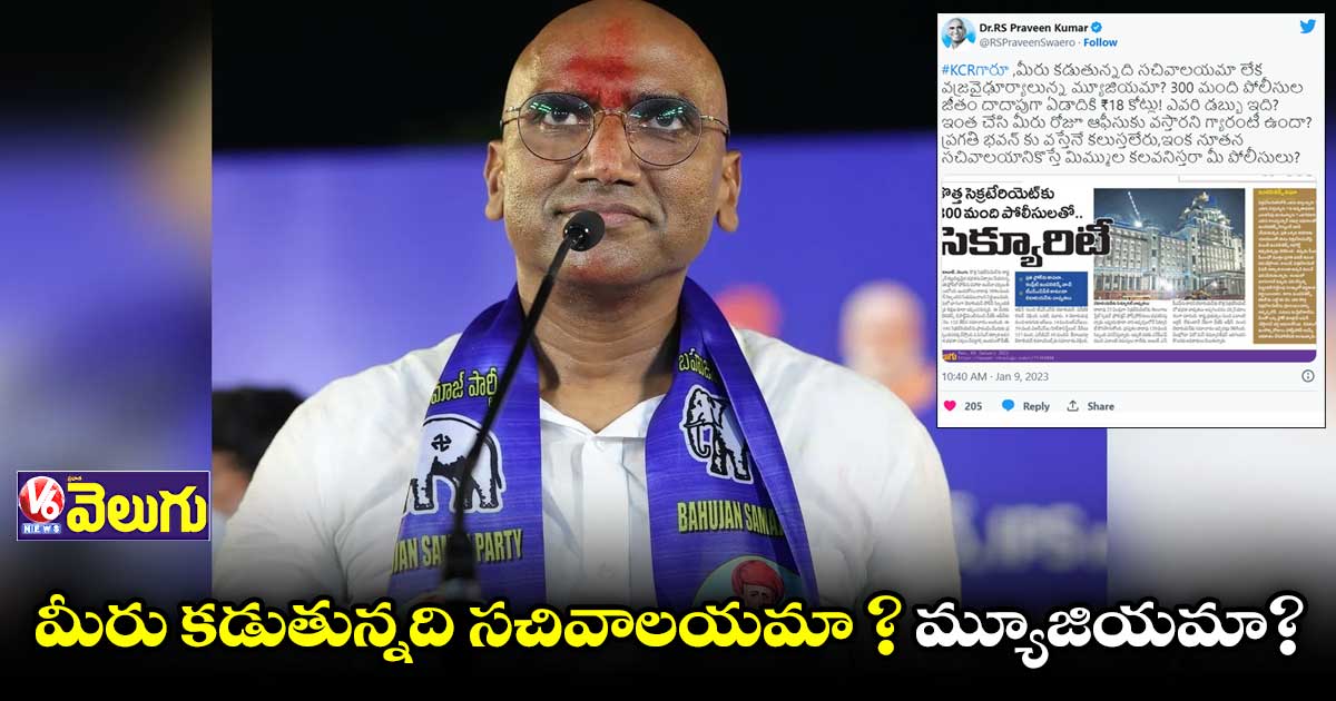 కేసీఆర్..అది సచివాలయమా ? వజ్రవైఢూర్యాలున్న మ్యూజియమా?:ఆర్ఎస్ ప్రవీణ్ కుమార్