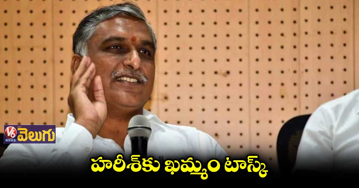 మంత్రి హరీశ్ రావుకు సీఎం కేసీఆర్ ఖమ్మం జిల్లా టాస్క్