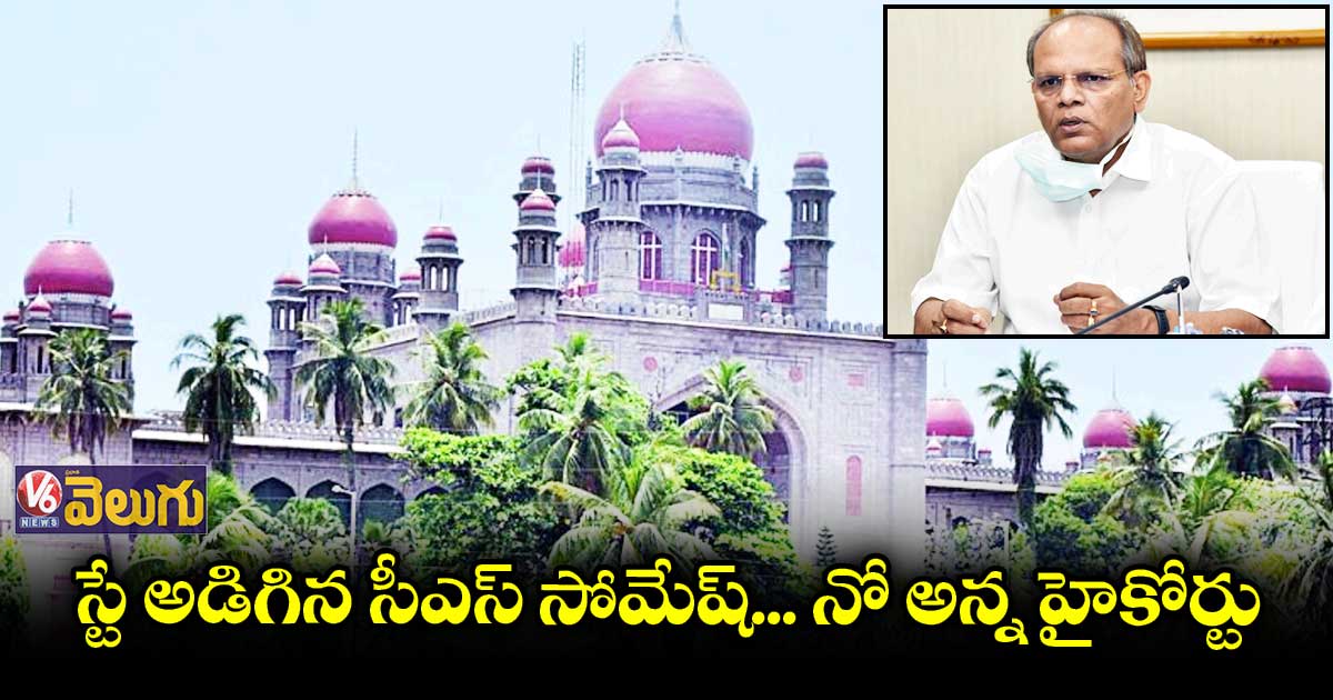 స్టే అడిగిన సీఎస్ సోమేష్.. నో అన్న హైకోర్టు