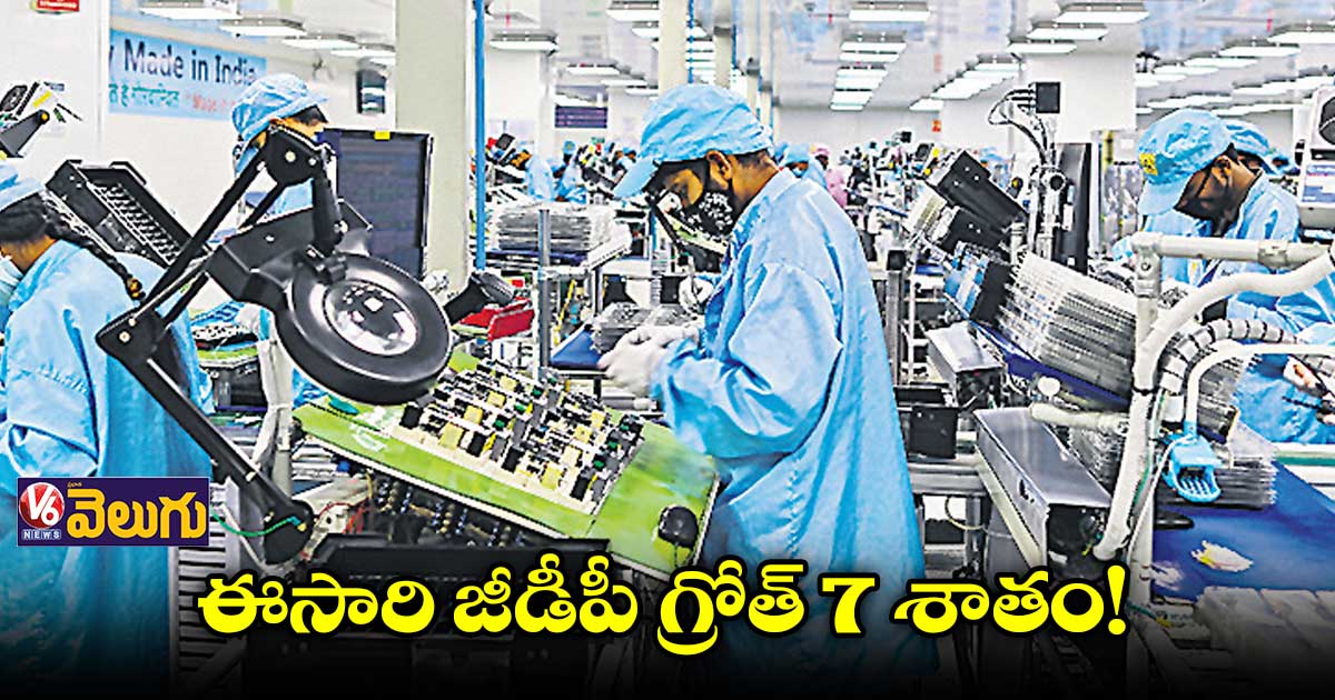 ఈసారి జీడీపీ గ్రోత్ 7 శాతం!