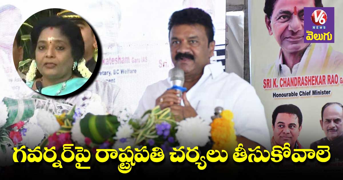 గవర్నర్పై రాష్ట్రపతికి ఫిర్యాదు చేస్తాం : మంత్రి తలసాని