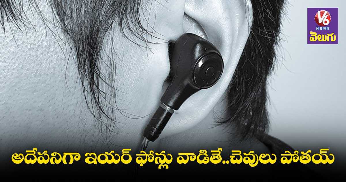 అదేపనిగా ఇయర్ ఫోన్లు వాడితే..చెవులు పోతయ్