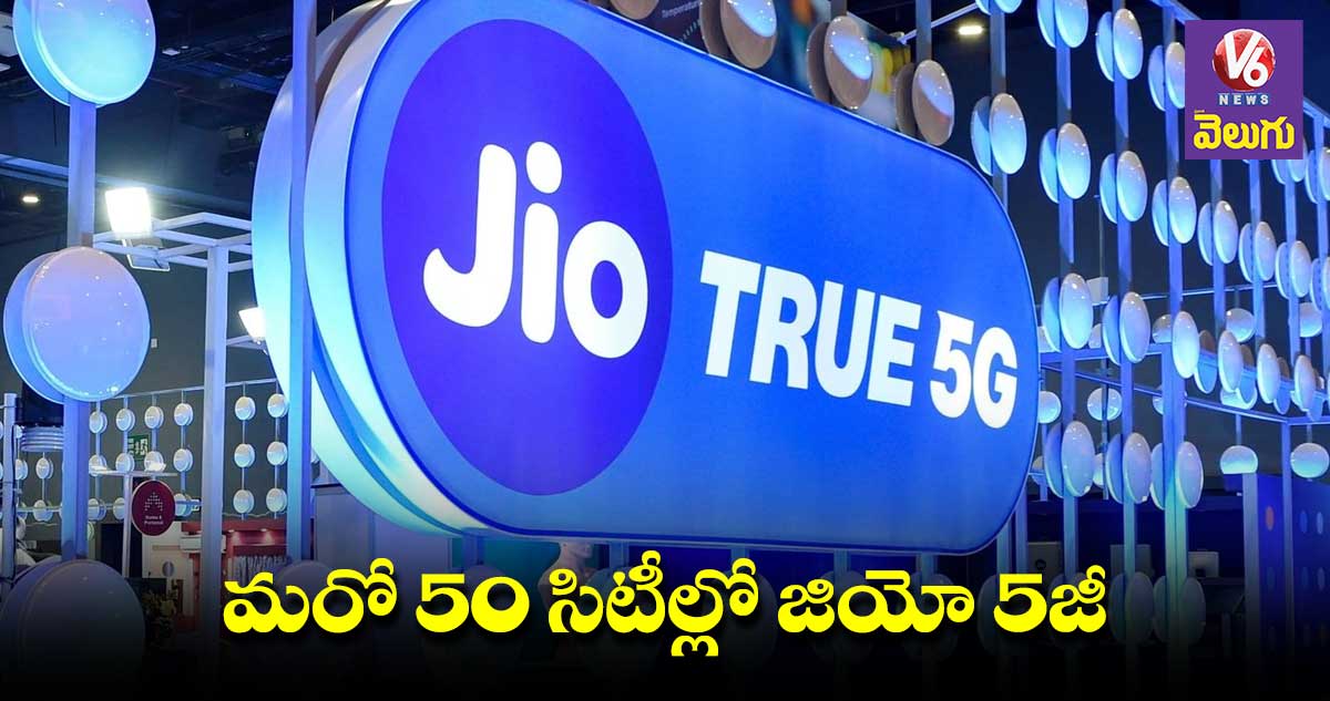 Jio true 5G : మరో 50 సిటీల్లో జియో ట్రూ 5జీ సేవలు
