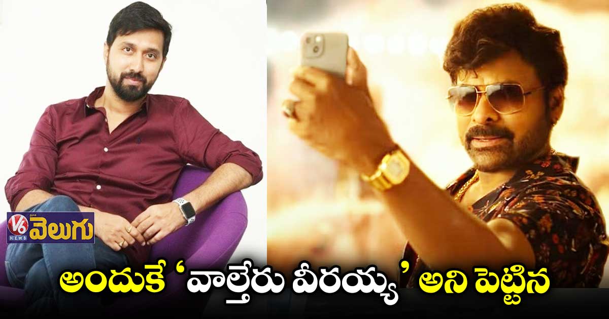 అందుకే 'వాల్తేరు వీరయ్య' అని టైటిల్ పెట్టిన : బాబీ