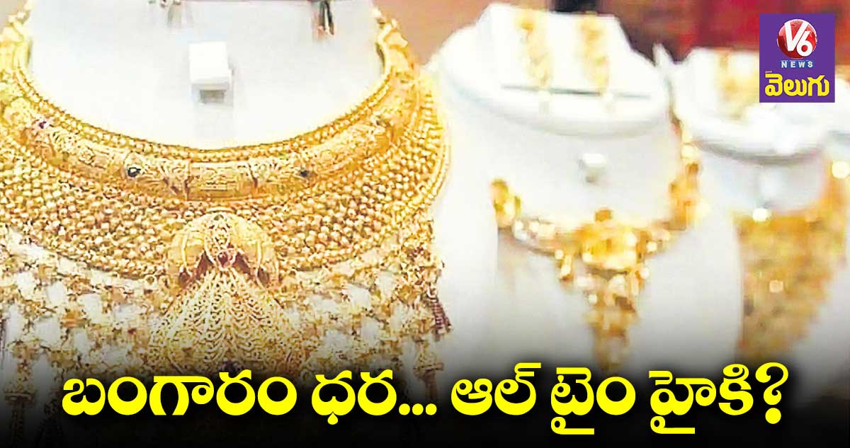 బంగారం ధర... ఆల్ ​టైం హైకి?