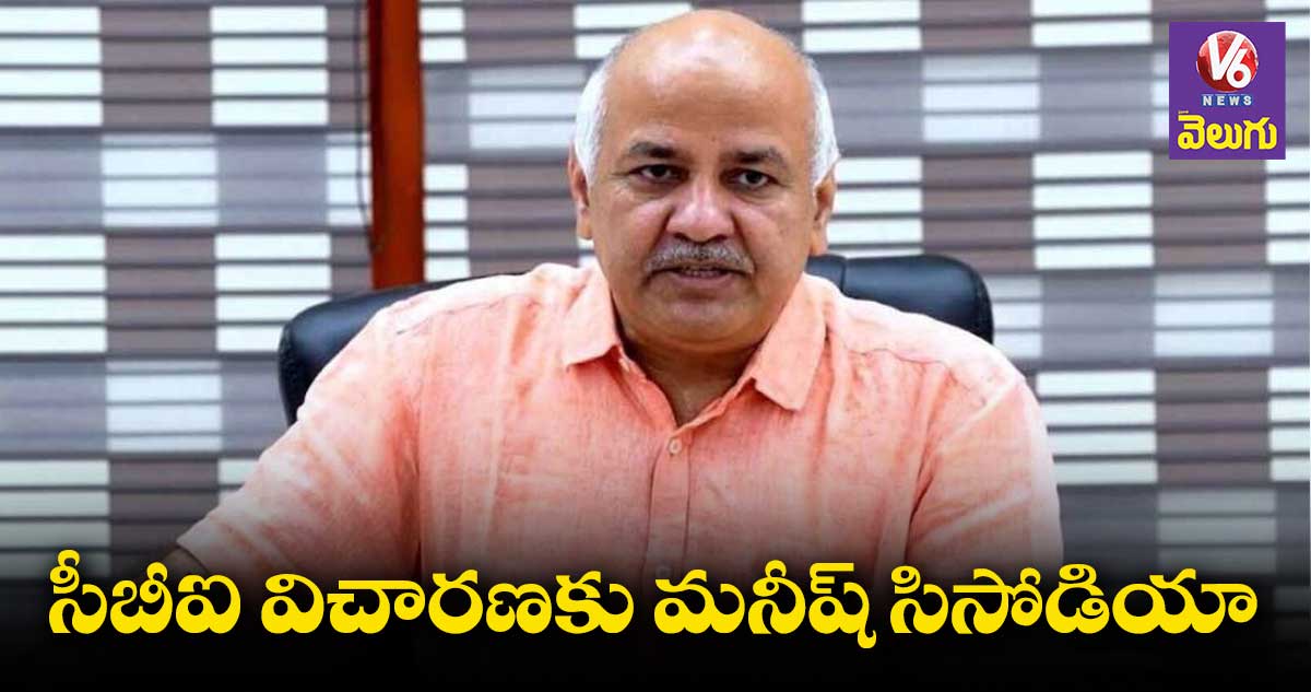 సీబీఐ విచారణకు ఢిల్లీ డిప్యూటీ సీఎం