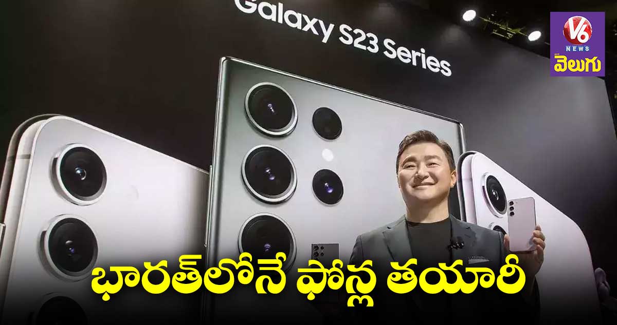 Samsung S23: ఇండియాలోనే శామ్⁬సంగ్ గెలాక్సీ ఎస్ 23 ఫోన్ల తయారీ