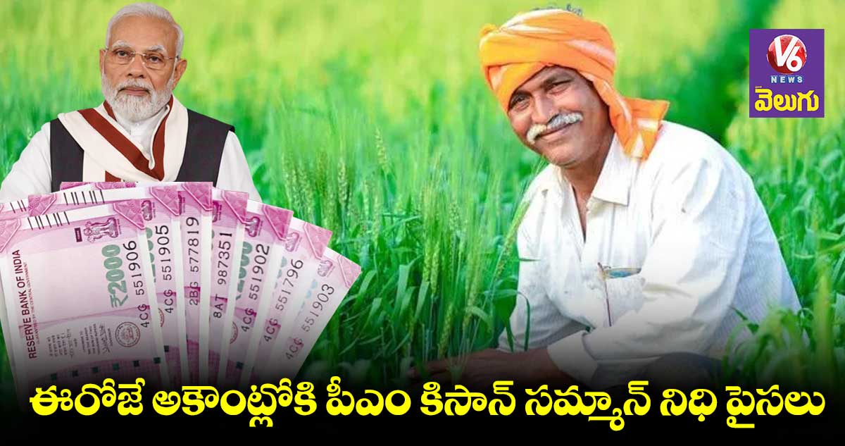  ఈరోజే అకౌంట్లోకి పీఎం కిసాన్ సమ్మాన్ నిధి పైసలు