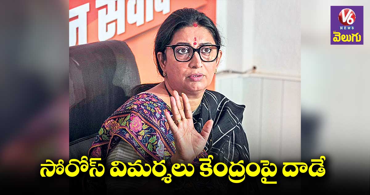 సోరోస్ విమర్శలు కేంద్రంపై దాడే : స్మృతీ ఇరానీ