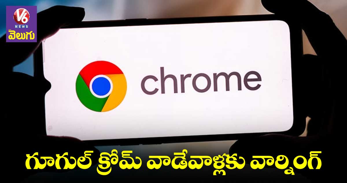 గూగుల్ క్రోమ్ కొత్త వెర్షన్ని డౌన్లోడ్ చేసుకోకపోతే ఇక అంతే సంగతులు
