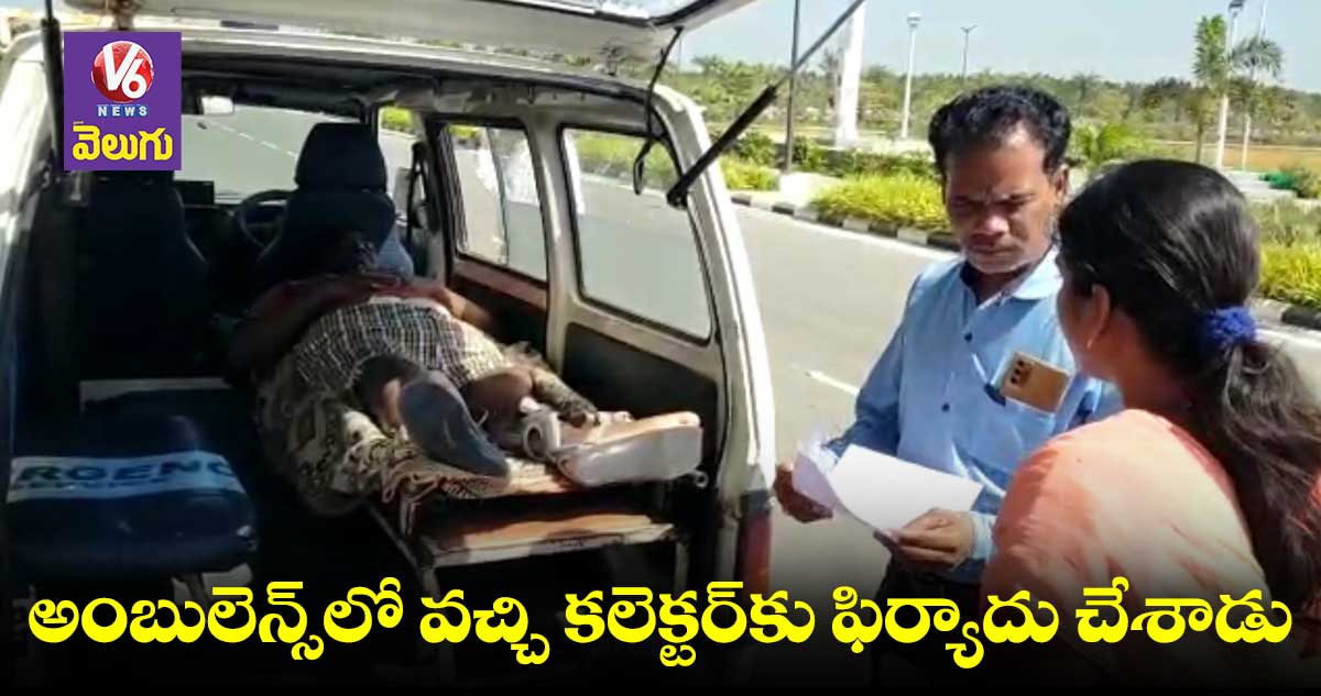 అంబులెన్స్లో వచ్చి కలెక్టర్కు ఫిర్యాదు