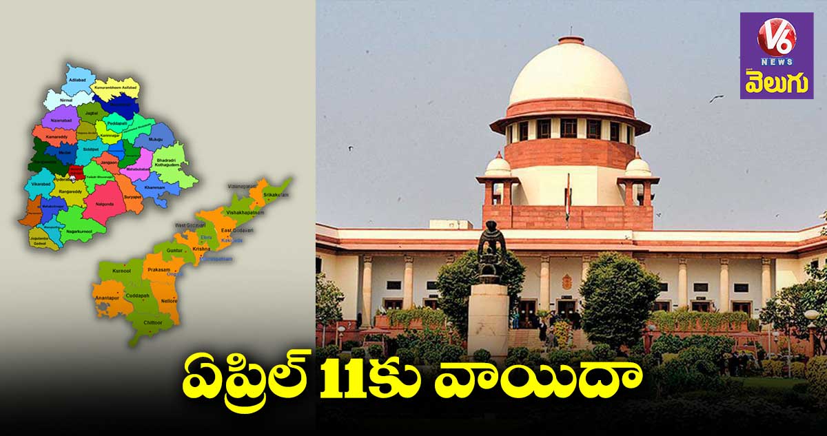 రాష్ట్ర విభజనపై కేసు విచారణను ఏప్రిల్ 11కు వాయిదా వేసిన సుప్రీంకోర్టు