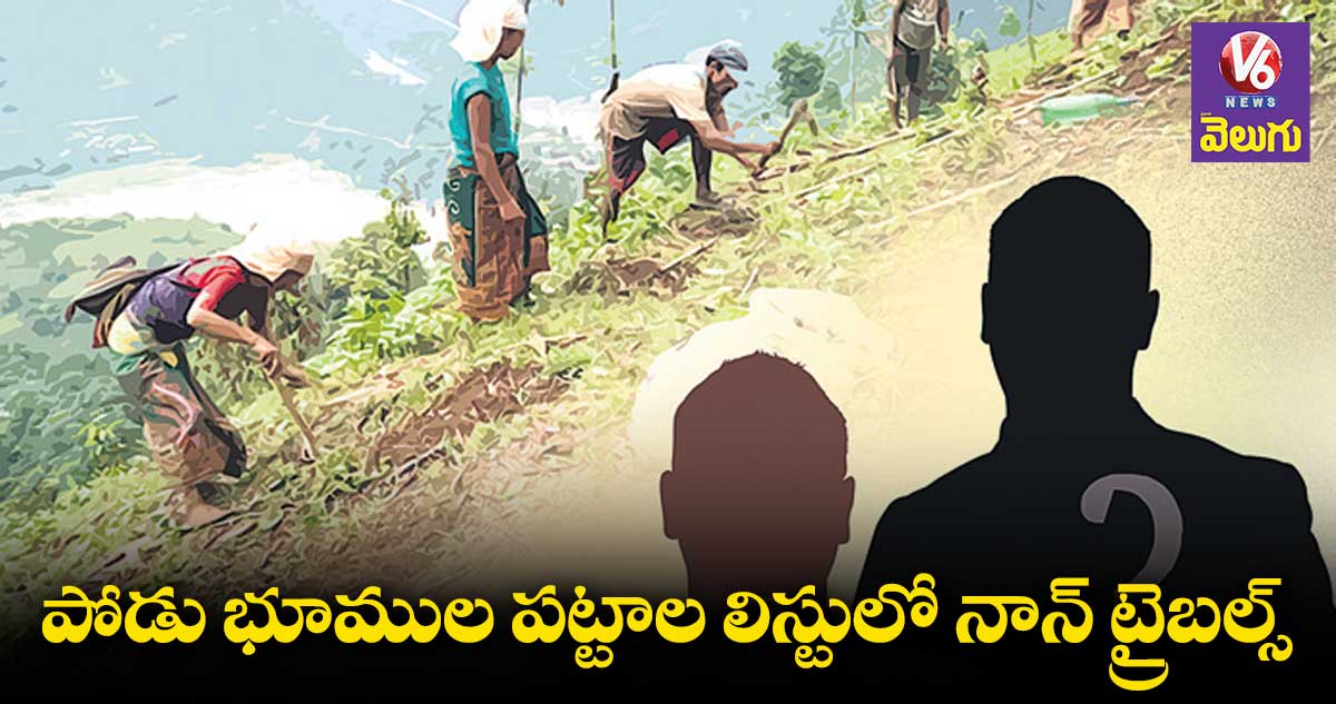 పోడు లిస్టులో నాన్ ట్రైబల్స్..1.79 లక్షల మంది