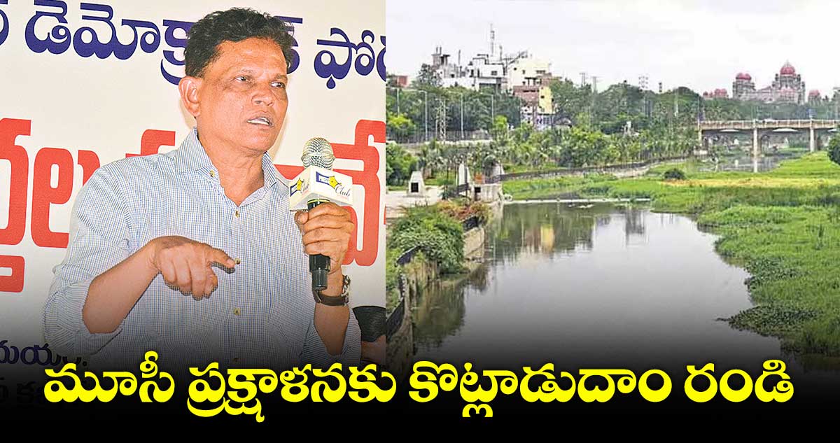 మూసీ ప్రక్షాళనకు కొట్లాడుదాం రండి : ఆకునూరి మురళి 