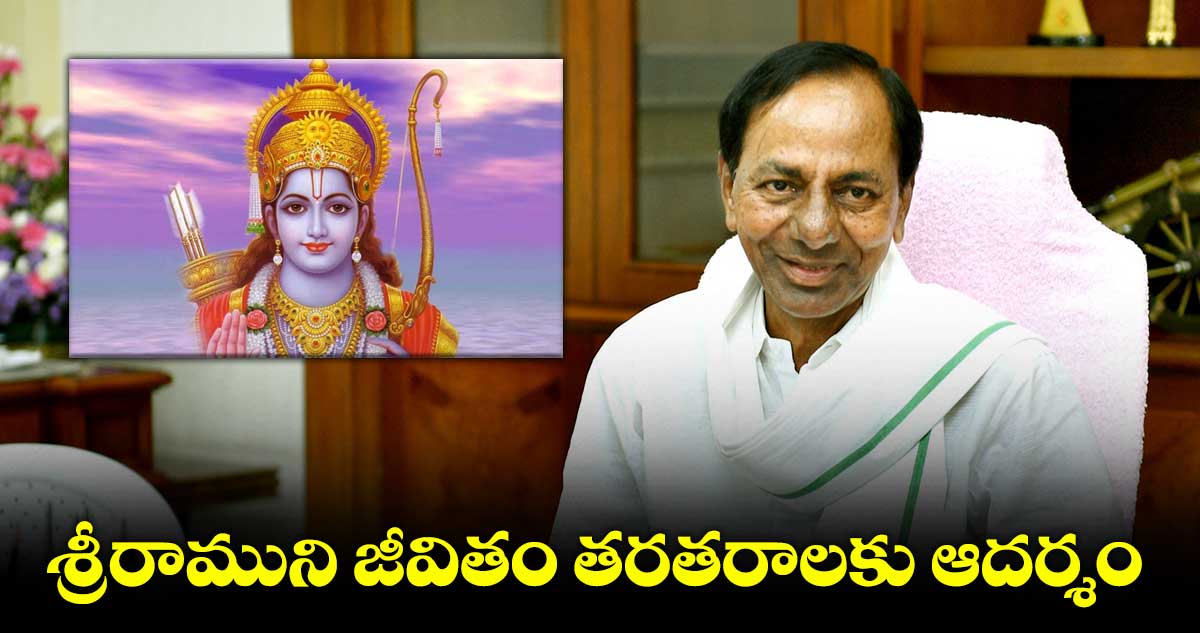 శ్రీరాముని జీవితం తరతరాలకు ఆదర్శం : సీఎం కేసీఆర్