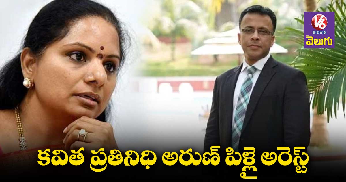 Delhi Liquor Scam : ఎమ్మెల్సీ కవిత ప్రతినిధి అరుణ్ పిళ్లై అరెస్ట్