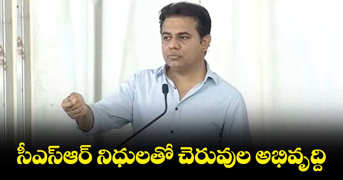 సీఎస్ఆర్ నిధులతో చెరువుల అభివృద్ది: కేటీఆర్