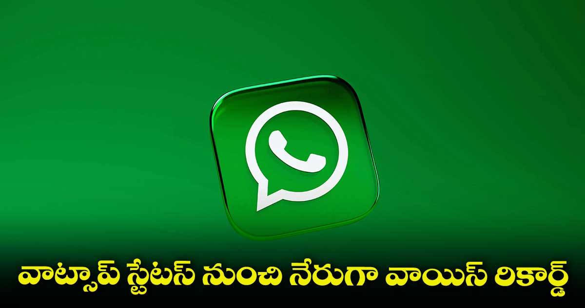 వాట్సాప్ స్టేటస్ నుంచి నేరుగా వాయిస్ రికార్డ్