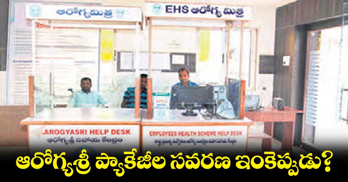 ఆరోగ్యశ్రీ ప్యాకేజీల సవరణ ఇంకెప్పుడు?