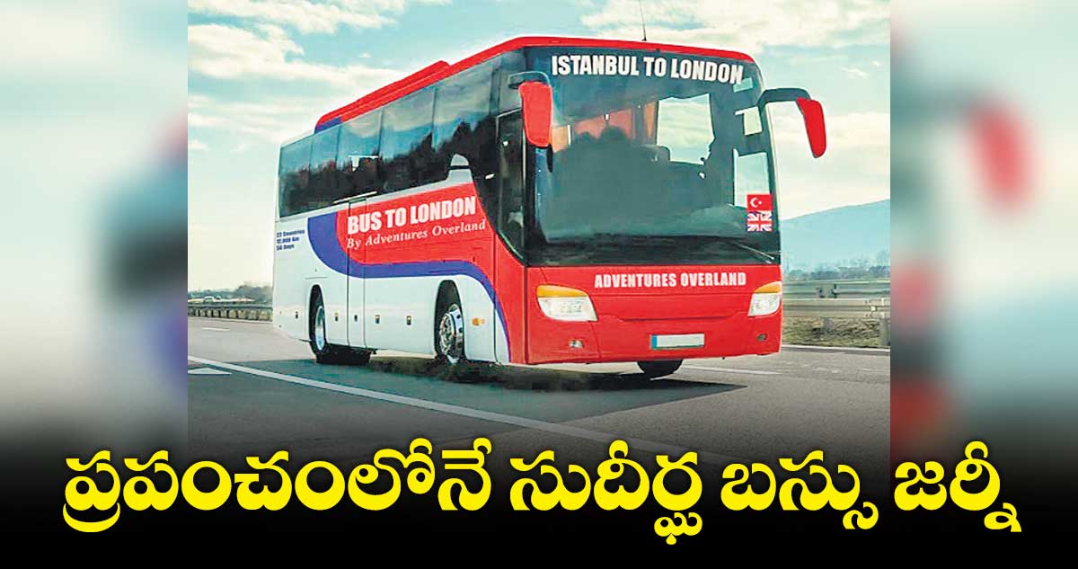 ఇస్తాంబుల్ టు బ్రిటన్.. లగ్జరీ బస్సు జర్నీ