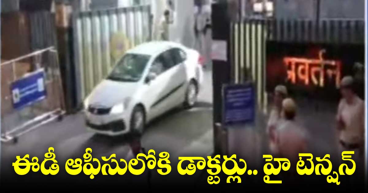 ఈడీ ఆఫీసులోకి డాక్టర్లు.. హై టెన్షన్