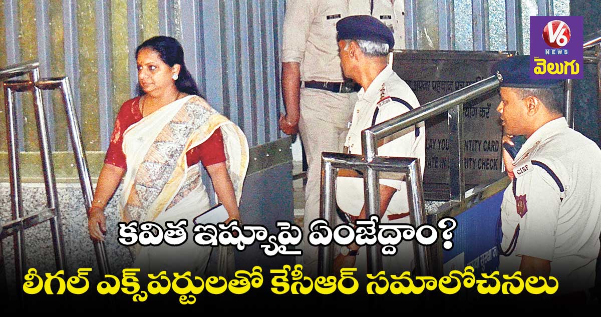 కవిత ఇష్యూపై ఏంజేద్దాం?.. లీగల్ ఎక్స్పర్టులతో కేసీఆర్ సమాలోచనలు