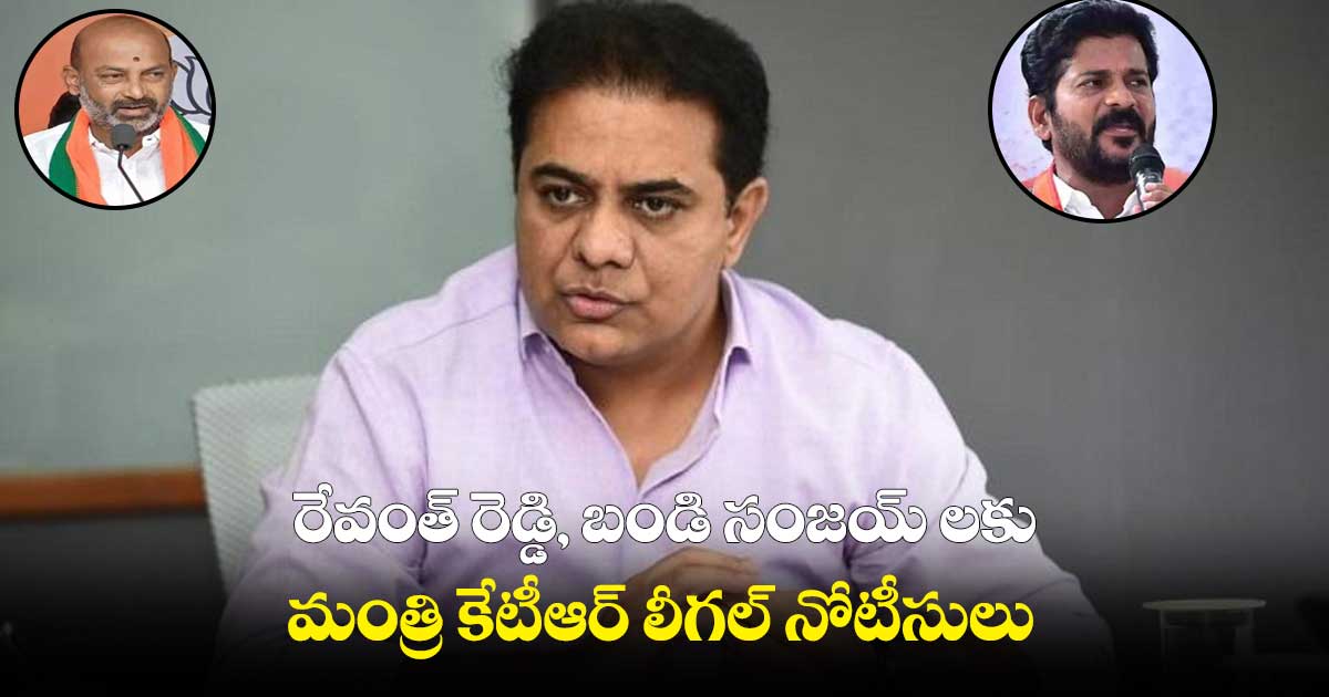 రేవంత్ రెడ్డి, బండి సంజయ్ లకు మంత్రి కేటీఆర్  లీగల్  నోటీసులు