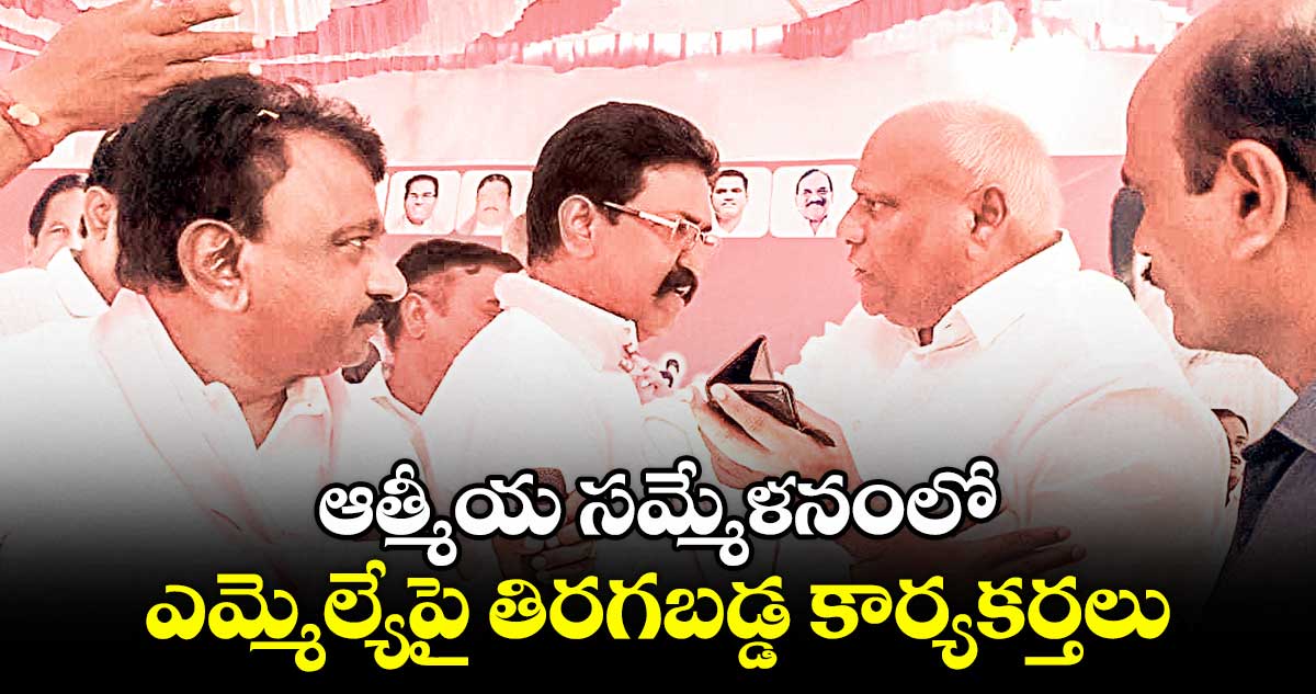 ఆత్మీయ సమ్మేళనంలో ఎమ్మెల్యేపై తిరగబడ్డ కార్యకర్తలు