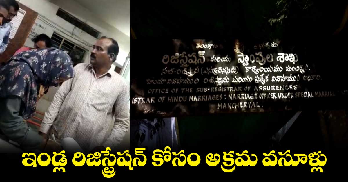 మంచిర్యాల రిజిస్ట్రార్ ఆఫీసులో అక్రమ వసూళ్ల దందా